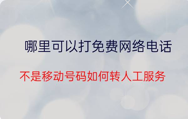 哪里可以打免费网络电话 不是移动号码如何转人工服务？